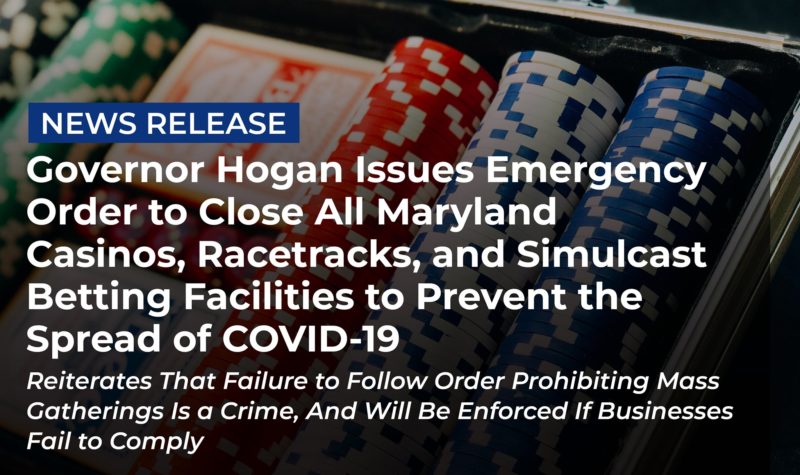 Governor Hogan Issues Emergency Order to Close All Maryland Casinos, Racetracks, and Simulcast Betting Facilities to Prevent the Spread of COVID-19
