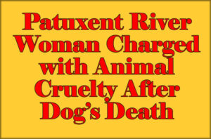 Patuxent River Woman Charged with Animal Cruelty After Dog’s Death